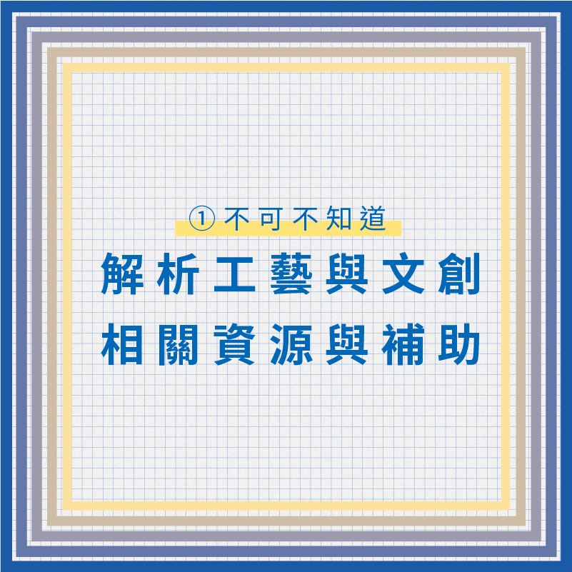 #升維思考1：透過系統性的爬梳與整理，為你解析工藝與文創產業輔導、創新發展與補助相關資源，借力使力，讓好的想法與創意有機會被實現。